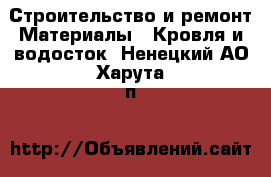 Строительство и ремонт Материалы - Кровля и водосток. Ненецкий АО,Харута п.